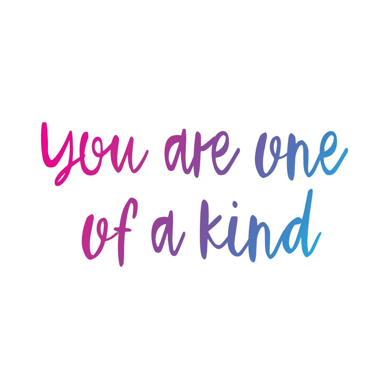 You are one of a kind.